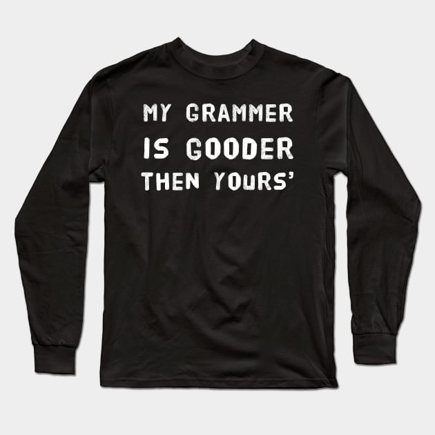 My Grammer is Gooder Then Yours' Funny Design - English Teachers Beware! Long Sleeve T-Shirt by Adulting Sucks